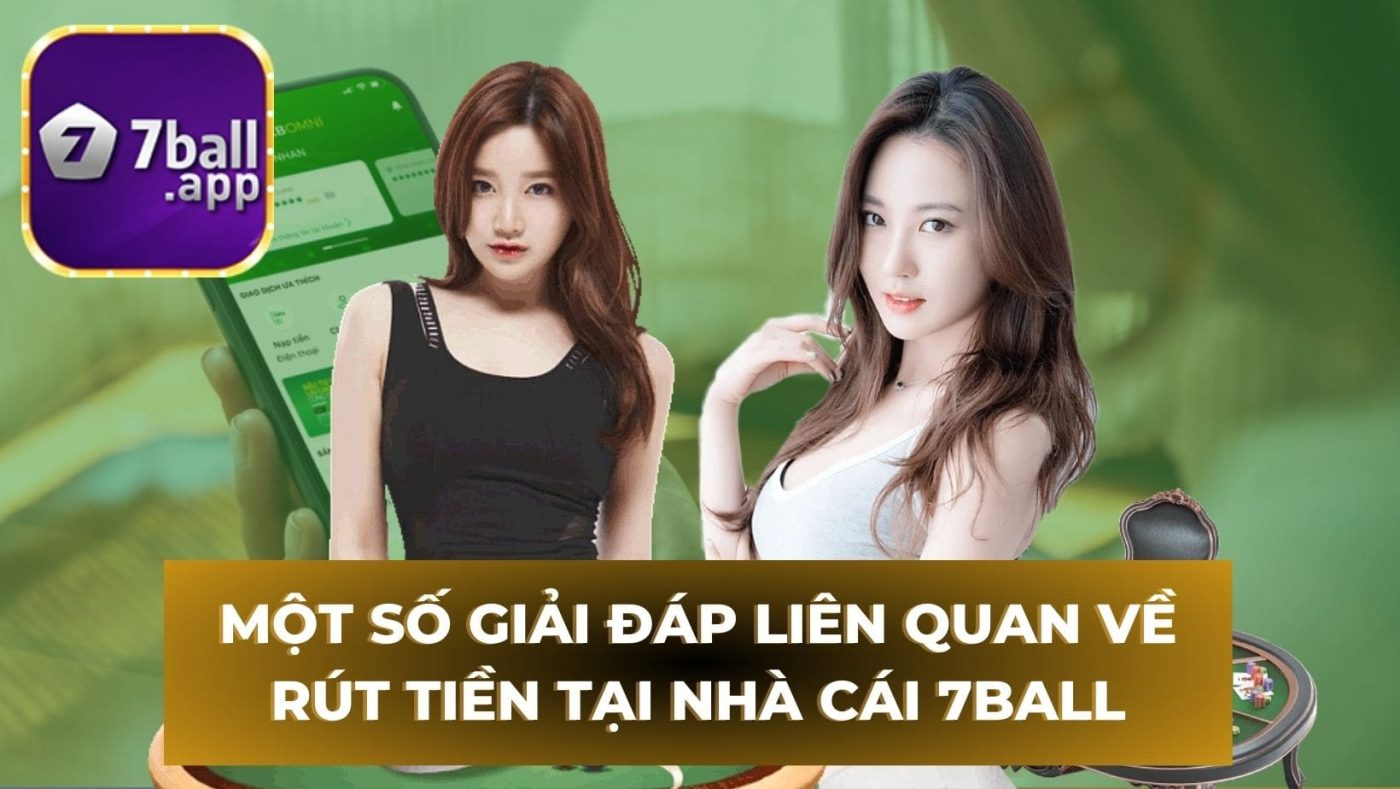 Một số giải đáp liên quan về rút tiền tại nhà cái 7Ball