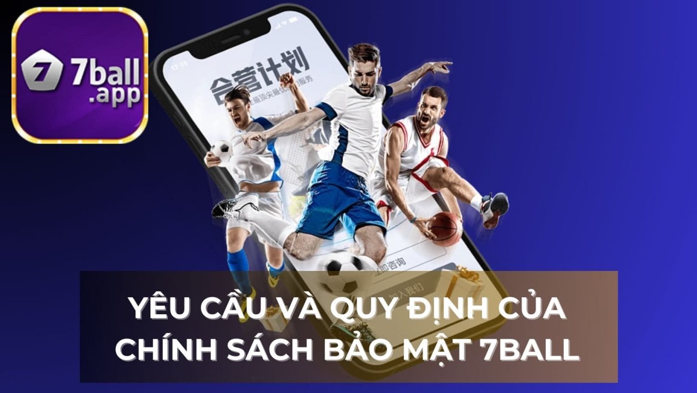 Các yêu cầu và quy định mà chính sách bảo mật 7BALL áp dụng