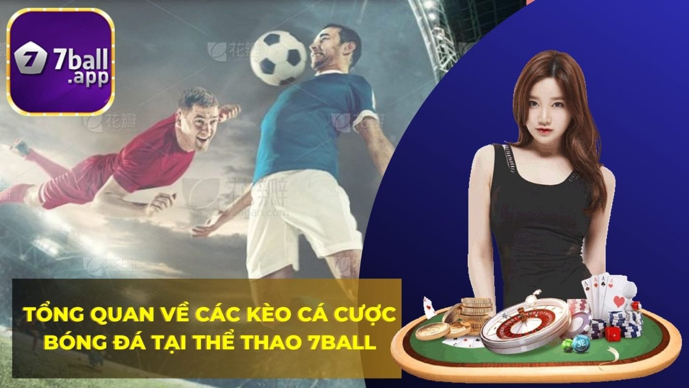 Tổng quan về các kèo cá cược bóng đá tại Thể Thao 7BALL