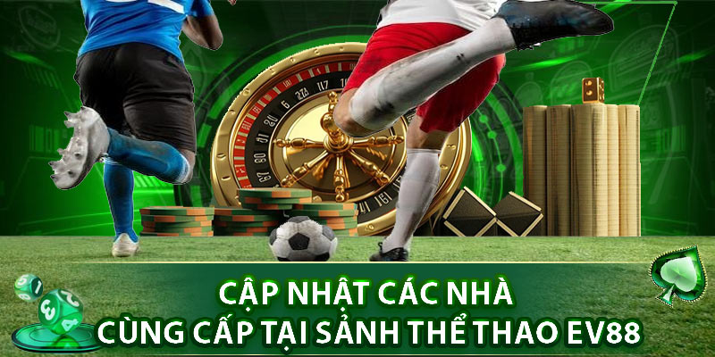 Cập nhật các nhà cùng cấp tại sảnh thể thao EV88