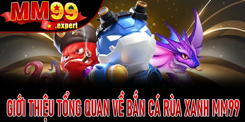 Giới thiệu tổng quan về Bắn Cá Rùa Xanh MM99