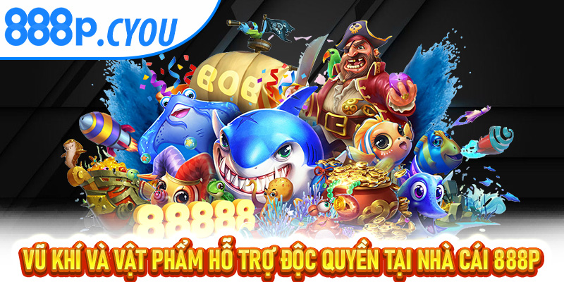 Vũ khí và vật phẩm hỗ trợ độc quyền tại nhà cái 888P