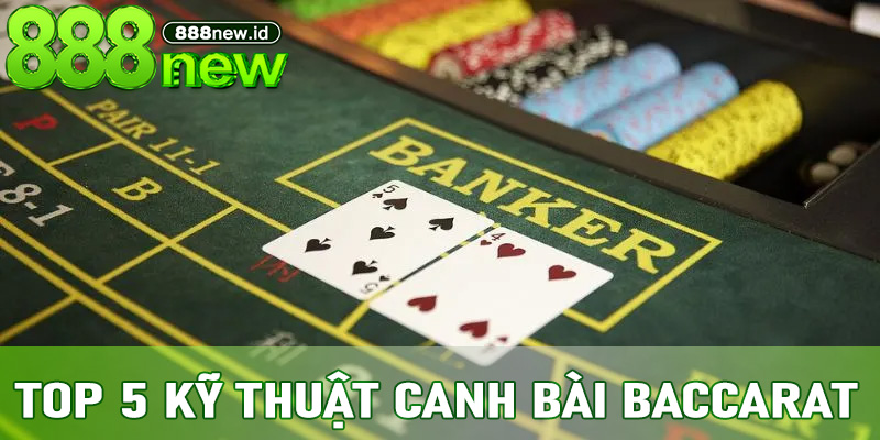 Top 5 Kỹ Thuật Canh Bài Baccarat Hiệu Quả Từ Cao Thủ 888new
