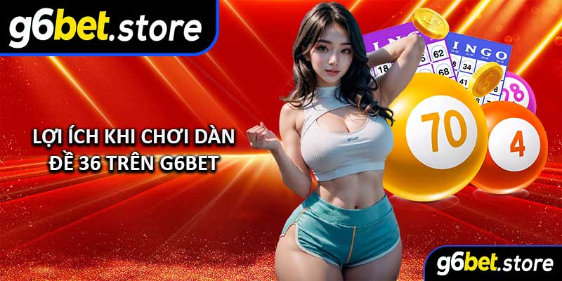 Lợi ích khi chơi Dàn Đề 36 trên g6bet 