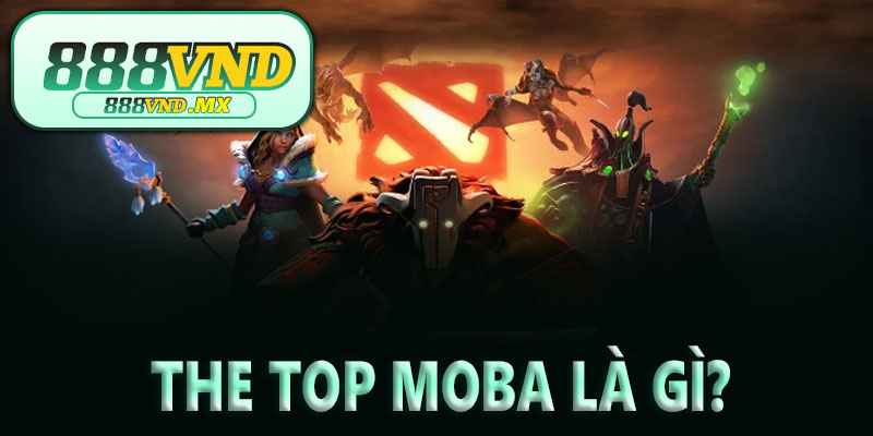 The TOP MOBA là gì? Vì sao luôn dẫn đầu xu hướng?